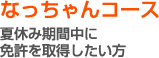 なっちゃんコース - 夏休み期間中に免許を取得したい方