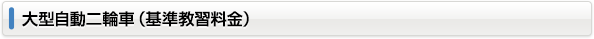 大型自動二輪車（基準教習料金）
